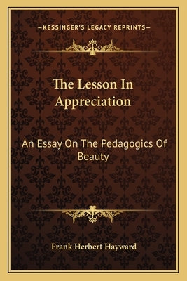 The Lesson In Appreciation: An Essay On The Pedagogics Of Beauty by Hayward, Frank Herbert