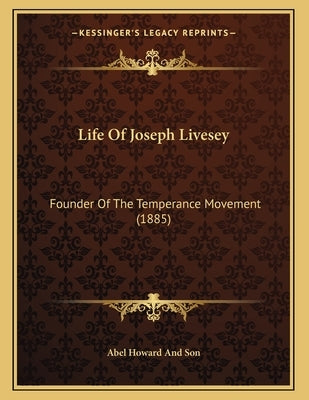 Life Of Joseph Livesey: Founder Of The Temperance Movement (1885) by Abel Howard and Son