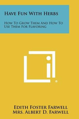Have Fun with Herbs: How to Grow Them and How to Use Them for Flavoring by Farwell, Edith Foster