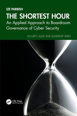 The Shortest Hour: An Applied Approach to Boardroom Governance of Cyber Security by Parrish, Lee