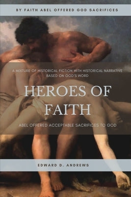 Heroes of Faith: Abel Offered Acceptable Sacrifices to God by Andrews, Edward D.