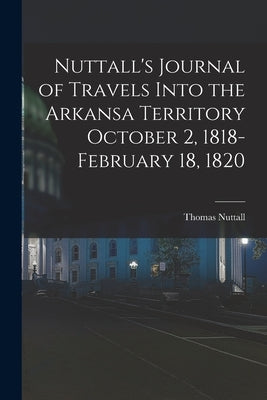 Nuttall's Journal of Travels Into the Arkansa Territory October 2, 1818-February 18, 1820 by Nuttall, Thomas