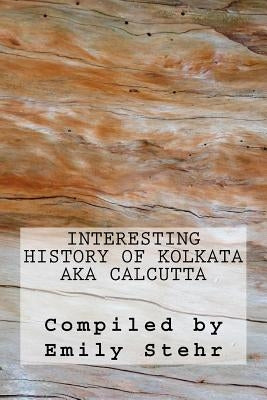 Interesting History of Kolkata aka Calcutta by Stehr, Emily