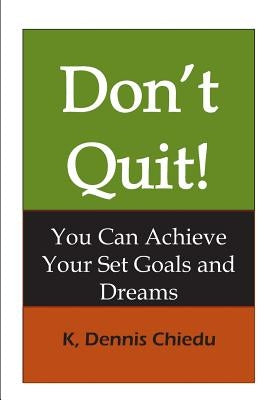 Don't Quit!: You Can Achieve Your Set Goals and Dreams by Chiedu, K. Dennis