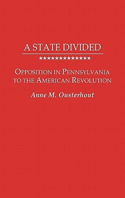 A State Divided: Opposition in Pennsylvania to the American Revolution by Ousterhout, Anne M.