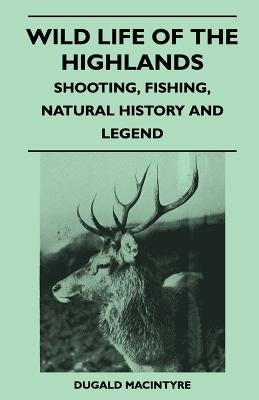 Wild Life Of The Highlands - Shooting, Fishing, Natural History And Legend by Macintyre, Dugald