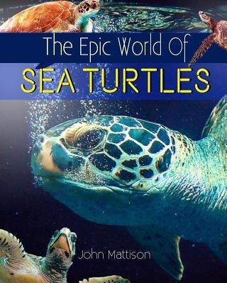 The Epic World Of Sea Turtles by Mattison, John