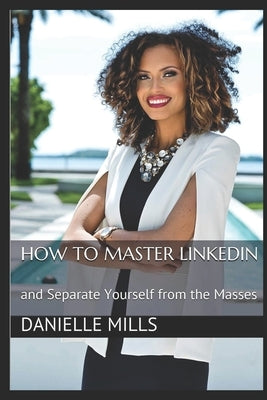 How to Master Linkedin: and Separate Yourself from the Masses by Ashley, Lara