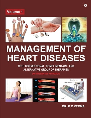 Management of Heart Diseases with Conventional, Complimentary and Alternative Group of Therapies: Volume 1 by K C Verma