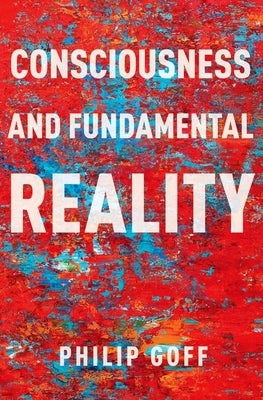 Consciousness and Fundamental Reality by Goff