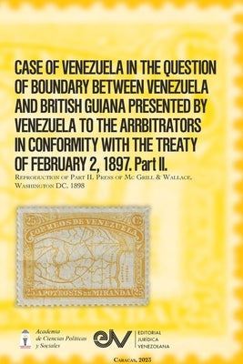 CASE OF VENEZUELA IN THE QUESTION OF BOUNDARY BEWEEN VENEZUELA AND BRITISH GUIANA PRESENTED BY VENEZUELA TO THE ARRBITRATORS IN CONFORMITY WITH THE TR by Brewer-Carías, Allan R.