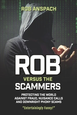 Rob Versus The Scammers: Protecting The World Against Fraud, Nuisance Calls & Downright Phony Scams by Anspach, Rob