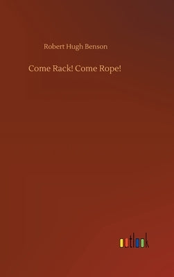 Come Rack! Come Rope! by Benson, Robert Hugh