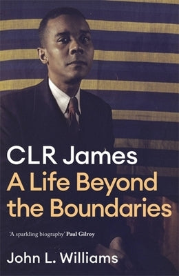 Clr James: A Life Beyond the Boundaries by Williams, John L.