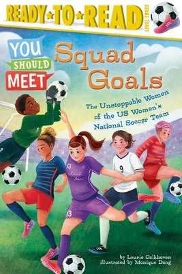 Squad Goals: The Unstoppable Women of the Us Women's National Soccer Team (Ready-To-Read Level 3) by Calkhoven, Laurie