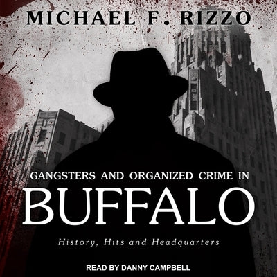 Gangsters and Organized Crime in Buffalo Lib/E: History, Hits and Headquarters by Rizzo, Michael F.