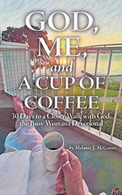 God, Me, and a Cup of Coffee: 30 Days to a Closer Walk with God, the Busy Woman's Devotional by McGinnis, Melanie J.