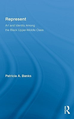 Represent: Art and Identity Among the Black Upper-Middle Class by Banks, Patricia A.