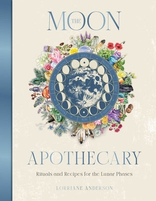 The Moon Apothecary: Rituals and Recipes for the Lunar Phases by Anderson, Lorriane