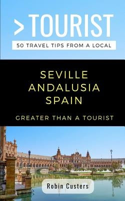 Greater Than a Tourist- Seville Andalusia Spain: 50 Travel Tips from a Local by Tourist, Greater Than a.