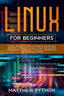 Linux for beginners: The easy beginner's guide to introduce and use Linux operating system. How to make an easy installation, configuration by Python, Matthew