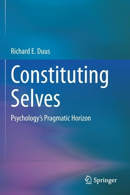 Constituting Selves: Psychology's Pragmatic Horizon by Duus, Richard E.