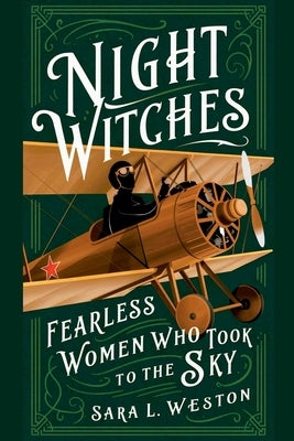 Night Witches: Fearless Women Who Took To The Sky by Weston, Sara L.