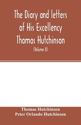 The diary and letters of His Excellency Thomas Hutchinson: Captain-general and Governor-in-chief of His late Majesty's province of Massachusetts Bay i by Hutchinson, Thomas