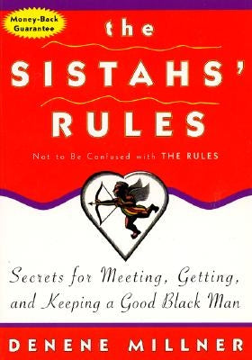 The Sistahs' Rules: Secrets for Meeting, Getting, and Keeping a Good Black Man Not to Be Confused with the Rules by Millner, Denene