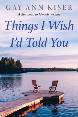Things I Wish I'd Told You: Practical Guide to Memoir Writing by Kiser M. Ed, Gay Ann