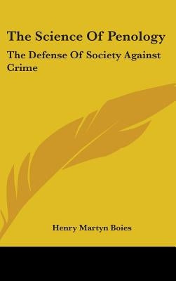 The Science Of Penology: The Defense Of Society Against Crime by Boies, Henry Martyn