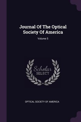 Journal Of The Optical Society Of America; Volume 5 by Optical Society of America