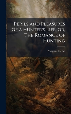 Perils and Pleasures of a Hunter's Life; or, The Romance of Hunting by Herne, Peregrine