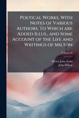 Poetical Works, With Notes of Various Authors. To Which are Added Illus., and Some Account of the Life and Writings of Milton; Volume 02 by Todd, Henry John