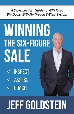 Winning the Six-Figure Sale: A Sales Leaders Guide to WIN More Big Deals With My Proven 3-Step System by Goldstein, Jeff