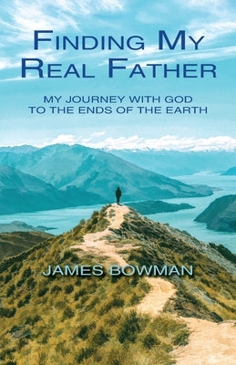 Finding My Real Father: My Journey With God to the Ends of the Earth by Bowman, James