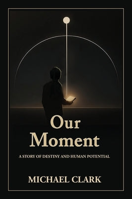 Our Moment: A Story of Destiny and Human Potential by Clark, Michael