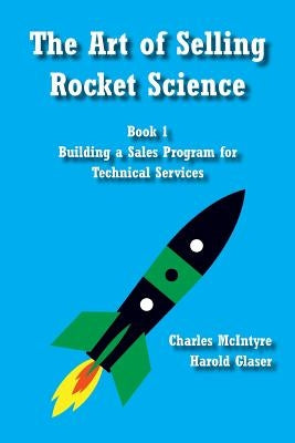 The Art of Selling Rocket Science: Book 1. Building a Sales Program for Technical Services by Glaser, Harold