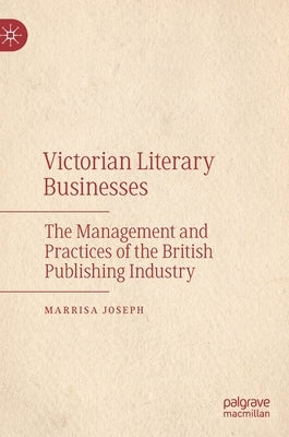 Victorian Literary Businesses: The Management and Practices of the British Publishing Industry by Joseph, Marrisa