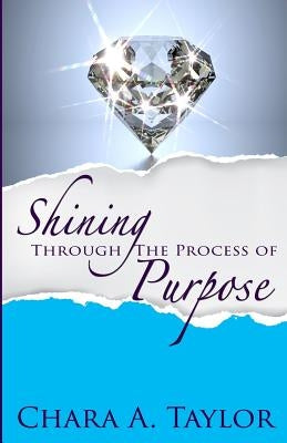 Shining Through the Process of Purpose by Taylor, Chara a.