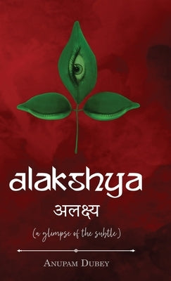 Alakshya - (a glimpse of the subtle) by Dubey, Anupam
