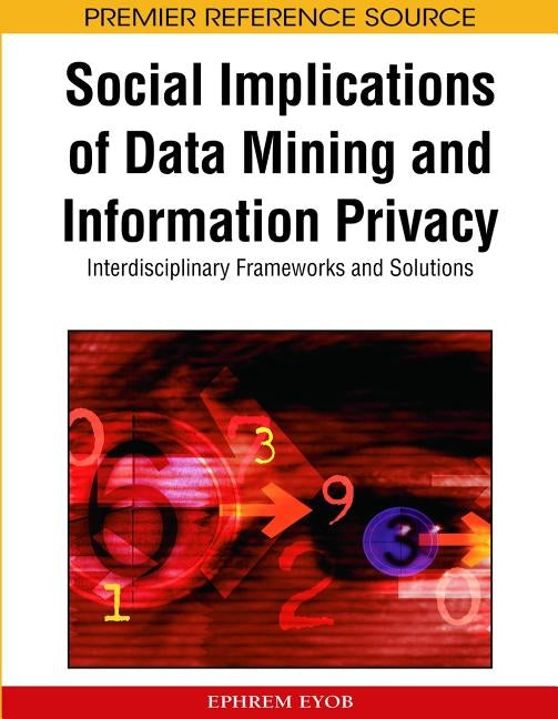 Social Implications of Data Mining and Information Privacy: Interdisciplinary Frameworks and Solutions by Eyob, Ephrem