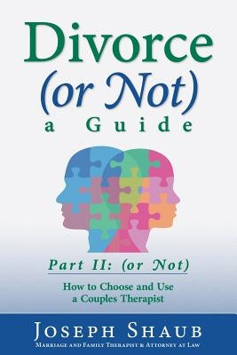 Divorce (or Not) A Guide Part II: (or Not): How to Choose and Use a Couples Therapist by Shaub, Joseph