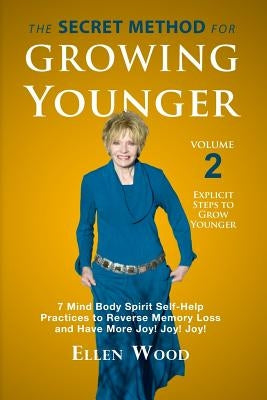 The Secret Method for Growing Younger, Volume 2: 7 Mind Body Spirit Self-Help Practices to Reverse Memory Loss and Have More Joy! Joy! Joy! by Wood, Ellen