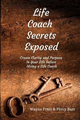 Life Coach Secrets Exposed: Create Clarity and Purpose in Your Life Before Hiring a Life Coach by Pratt, Wayne