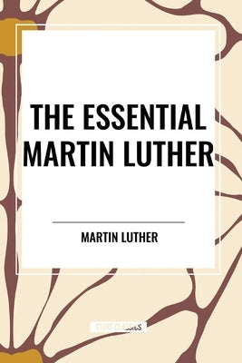 The Essential Martin Luther by Luther, Martin