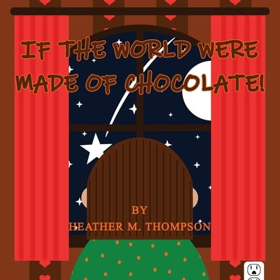If the World Were Made of Chocolate! by Thompson, Heather M.