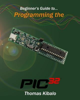 Beginner's Guide to Programming the PIC32 by Kibalo, Thomas