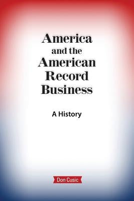 America and the American Record Business: A History by Cusic, Don