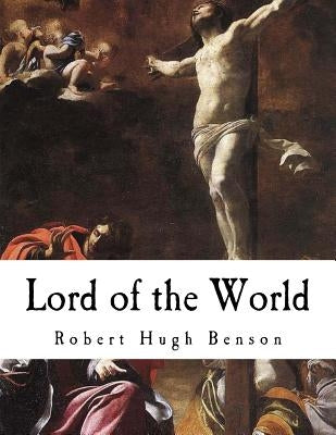 Lord of the World: A Dystopian Science Fiction Novel by Benson, Robert Hugh
